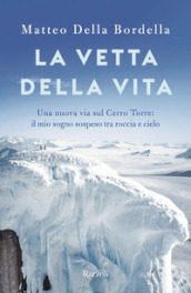 La vetta della vita. Una nuova via sul Cerro Torres: il mio sogno sospeso tra roccia e cielo