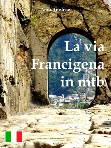 La via Francigena in bici mtb. Guida italiana italiano - Paolo Inglese