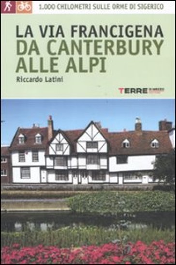 La via Francigena, da Canterbury alle Alpi. 1000 chilometri sulle orme di Sigerico - Riccardo Latini