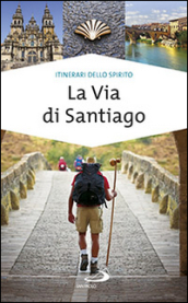 La via di Santiago. Conoscere e scoprire i luoghi santi della cristianità