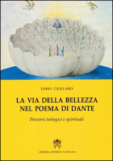 La via della bellezza nel poema di Dante. Percorsi teologici e spirituali - Fabio Ciollaro