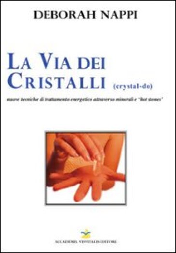 La via dei cristalli. Nuove tecniche di trattamento energetico attraverso minerali e «hot stones» - Deborah Nappi