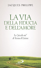 La via della fiducia e dell amore. La «piccola via» di Teresa di Lisieux