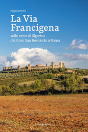 La via francigena. Sulle orme di Sigerico dal Gran San Bernardo a Roma