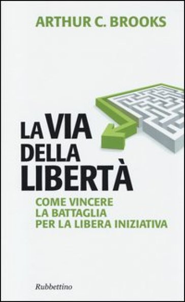 La via della libertà. Come vincere la battaglia per la libera iniziativa - Arthur C. Brooks