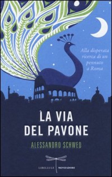 La via del pavone. Alla disperata ricerca di un pennuto a Roma - Alessandro Schwed