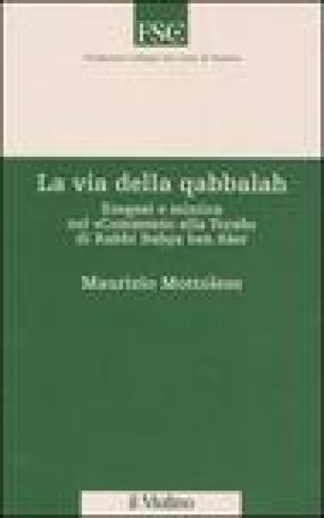 La via della qabbalah. Esegesi e mistica nel «Commento alla Torah» di Rabbi Bahya ben Aser - Maurizio Mottolese