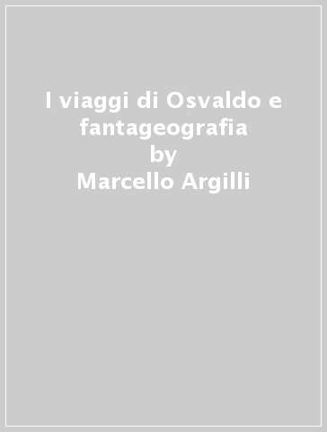I viaggi di Osvaldo e fantageografia - Marcello Argilli