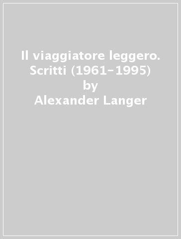 Il viaggiatore leggero. Scritti (1961-1995) - Alexander Langer