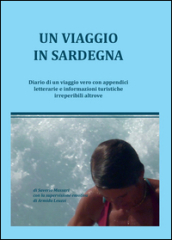 Un viaggio in Sardegna. Diario di un viaggio vero con appendici letterarie e informazioni turistiche irreperibili altrove