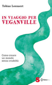 In viaggio per Veganville. Come creare un mondo senza crudeltà