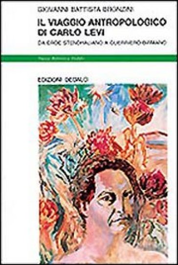 Il viaggio antropologico di Carlo Levi. Da eroe stendhaliano a guerriero birmano - G. Battista Bronzini