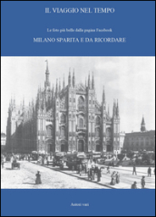 Il viaggio nel tempo. Le foto più belle dalla pagina Facebook «Milano sparita e da ricordare». Ediz. illustrata. 1.