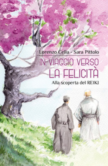 In viaggio verso la felicità. Alla scoperta del reiki - Lorenzo Cella - Sara Pittolo