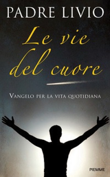 Le vie del cuore. Vangelo per la vita quotidiana. Commento ai vangeli festivi Anno A - Livio Fanzaga