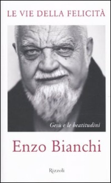 Le vie della felicità. Gesù e le beatitudini - Enzo Bianchi