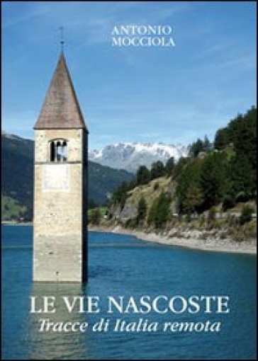 Le vie nascoste. Tracce di Italia remota - Antonio Mocciola