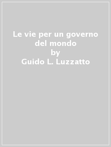 Le vie per un governo del mondo - Guido L. Luzzatto