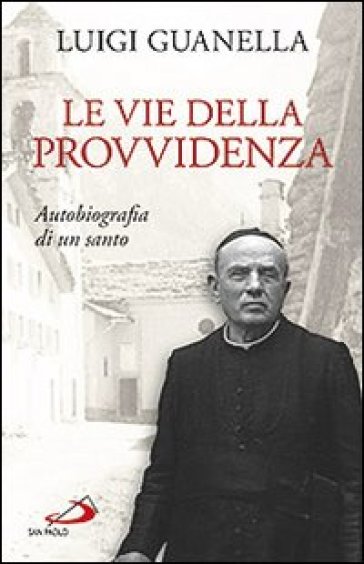 Le vie della provvidenza. Autobiografia di un santo - Luigi Guanella
