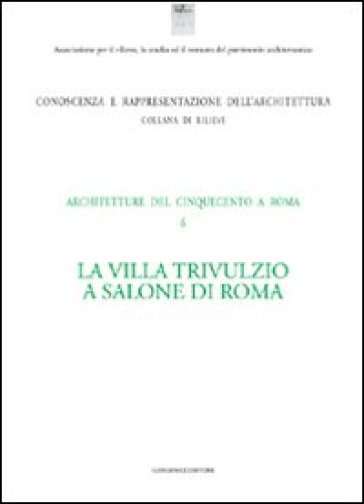 La villa Trivulzio a Salone di Roma. Architetture del Cinquecento a Roma. Ediz. illustrata