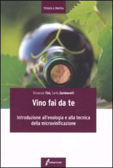 Il vino fai da te. Introduzione all'enologia e alla tecnica della microvinificazione - Vincenzo Tini - Carlo Zambonelli