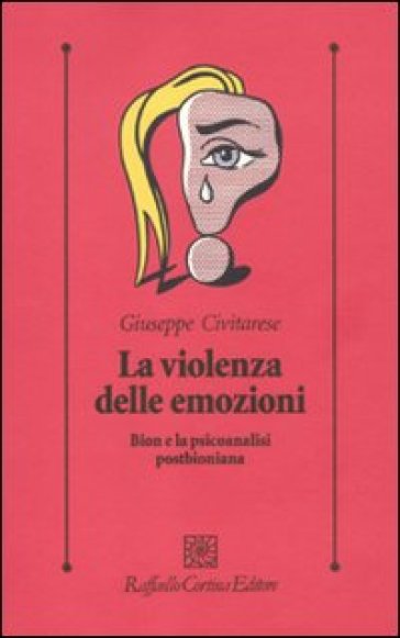 La violenza delle emozioni. Bion e la psicoanalisi postbioniana - Giuseppe Civitarese