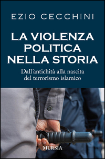 La violenza politica nella storia. Dall'antichità alla nascita del terrorismo islamico - Ezio Cecchini