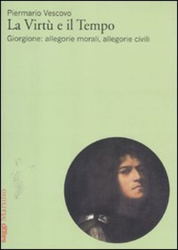 La virtù e il tempo. Giorgione: allegorie morali, allegorie civili - Piermario Vescovo