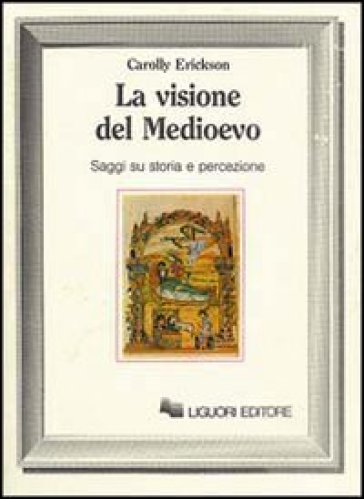 La visione del Medioevo. Saggi su storia e percezione - Carolly Erickson