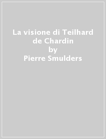 La visione di Teilhard de Chardin - Pierre Smulders