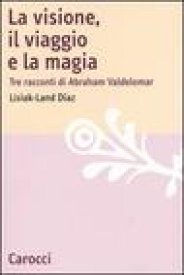 La visione, il viaggio e la magia. Tre racconti di Abraham Valdelomar - Lisiak-Land Diaz