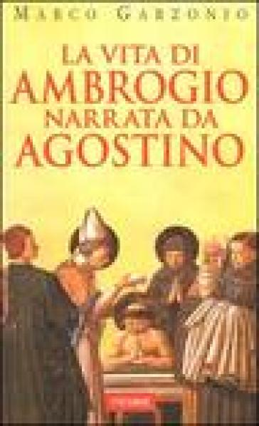 La vita di Ambrogio narrata da Agostino - Marco Garzonio