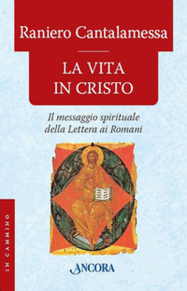 La vita in Cristo. Il messaggio spirituale della Lettera ai Romani - Raniero Cantalamessa