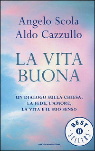 La vita buona. Un dialogo sulla Chiesa, la fede, l'amore, la vita e il suo senso - Angelo Scola - Aldo Cazzullo