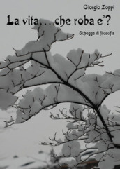 La vita... che roba è? Schegge di filosofia
