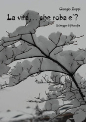 La vita... che roba è? Schegge di filosofia