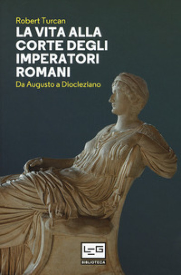 La vita alla corte degli imperatori romani. Da Augusto a Diocleziano - Robert Turcan