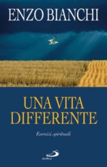 Una vita differente. Esercizi spirituali predicati ai vescovi del Piemonte e dell'Abruzzo e Molise - Enzo Bianchi