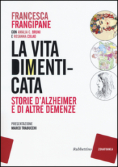 La vita dimenticata. Storie d Alzheimer e di altre demenze