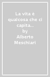 La vita è qualcosa che ci capita soltanto o che possiamo anche volere