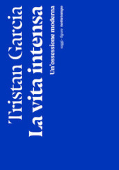 La vita intensa. Un ossessione moderna