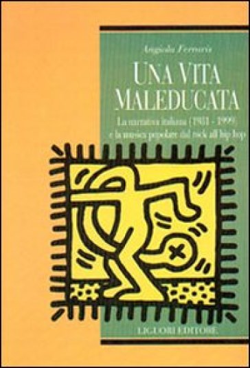 Una vita maleducata. La narrativa italiana (1981-1999) e la musica popolare del rock all'hip hop - Angiola Ferraris