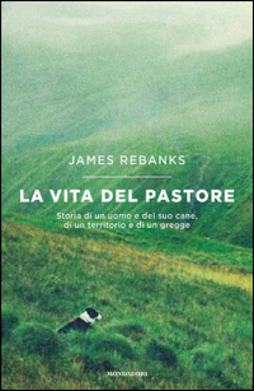 La vita del pastore. Storia di un uomo e del suo cane, di un territorio e di un gregge - James Rebanks