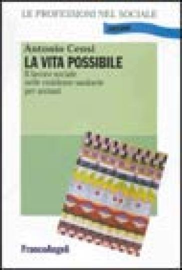 La vita possibile. Il lavoro sociale nelle residenze sanitarie per anziani - Antonio Censi