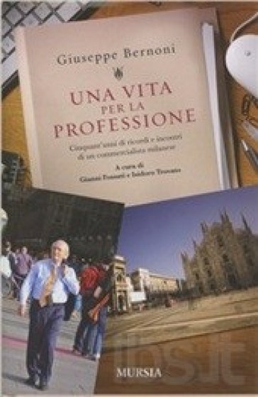 Una vita per la professione. Cinquant'anni di ricordi e incontri di un commercialista milanese - Giuseppe Bernoni