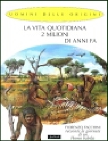 La vita quotidiana 2 milioni di anni fa. Fiorenzo Facchini racconta la giornata di un homo habilis - Alessandro Baldanzi - Fiorenzo Facchini