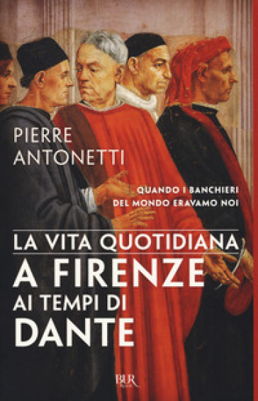 La vita quotidiana a Firenze ai tempi di Dante - Pierre Antonetti