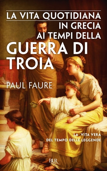 La vita quotidiana in Grecia ai tempi della guerra di Troia - Paul Faure