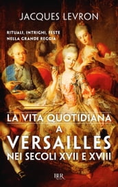 La vita quotidiana a Versailles nei secoli XVII e XVIII