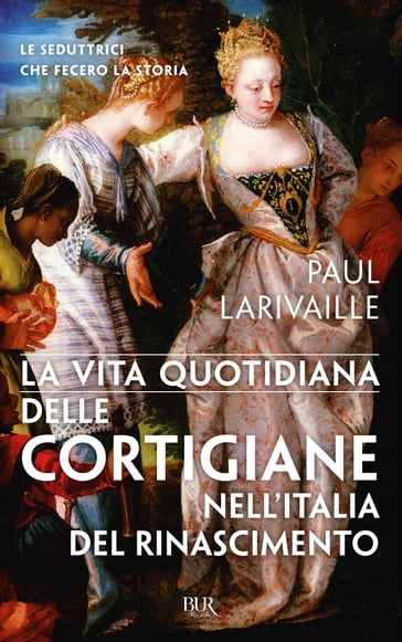 La vita quotidiana delle cortigiane nell'Italia del Rinascimento - Paul Larivaille